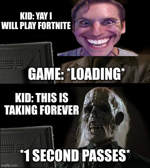 loading... | KID: YAY I WILL PLAY FORTNITE; GAME: *LOADING*; KID: THIS IS TAKING FOREVER; *1 SECOND PASSES* | image tagged in memes,i'll just wait here | made w/ Imgflip meme maker