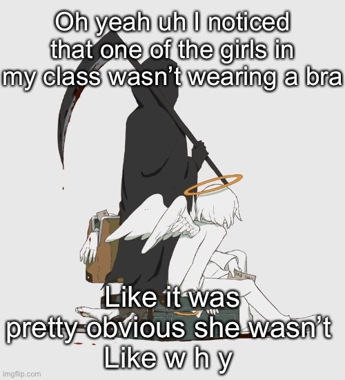 I mean I got some eye candy so I won’t complain much but w h y | Oh yeah uh I noticed that one of the girls in my class wasn’t wearing a bra; Like it was pretty obvious she wasn’t 
Like w h y | image tagged in avogado6 | made w/ Imgflip meme maker