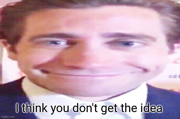wide jake gyllenhaal | I think you don't get the idea | image tagged in wide jake gyllenhaal | made w/ Imgflip meme maker