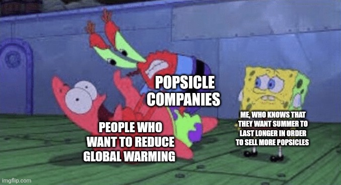 It's a full blown popsicle conspiracy | POPSICLE COMPANIES; ME, WHO KNOWS THAT THEY WANT SUMMER TO LAST LONGER IN ORDER TO SELL MORE POPSICLES; PEOPLE WHO WANT TO REDUCE GLOBAL WARMING | image tagged in mr krabs choking patrick | made w/ Imgflip meme maker