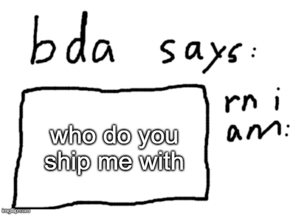 i swear if one person says with potat | who do you ship me with | image tagged in official badlydrawnaxolotl announcement temp | made w/ Imgflip meme maker