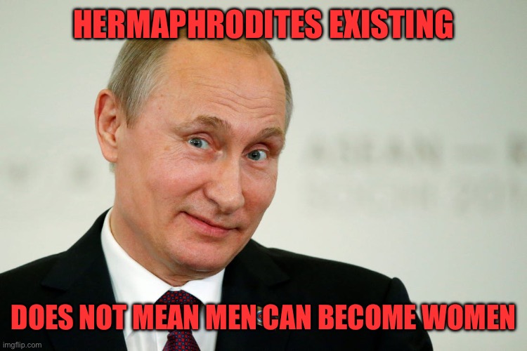 Sarcastic Putin | HERMAPHRODITES EXISTING DOES NOT MEAN MEN CAN BECOME WOMEN | image tagged in sarcastic putin | made w/ Imgflip meme maker