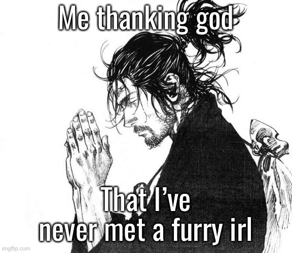 Miyamoto Musashi (Vagabond) Praying | Me thanking god; That I’ve never met a furry irl | image tagged in miyamoto musashi vagabond praying | made w/ Imgflip meme maker