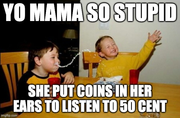 Yo Mamas So Fat Meme | YO MAMA SO STUPID; SHE PUT COINS IN HER EARS TO LISTEN TO 50 CENT | image tagged in memes,yo mamas so fat | made w/ Imgflip meme maker