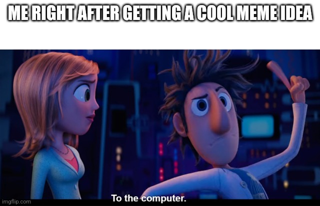 Meme | ME RIGHT AFTER GETTING A COOL MEME IDEA | image tagged in to the computer | made w/ Imgflip meme maker