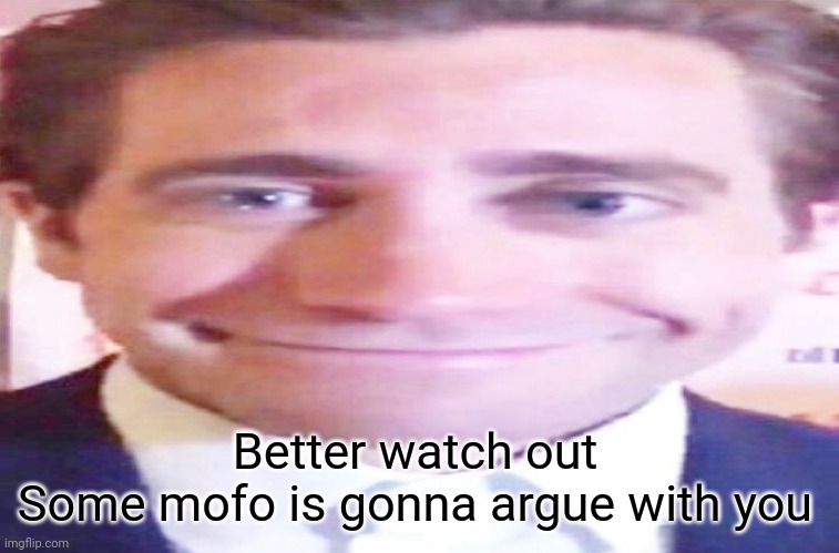 wide jake gyllenhaal | Better watch out
Some mofo is gonna argue with you | image tagged in wide jake gyllenhaal | made w/ Imgflip meme maker