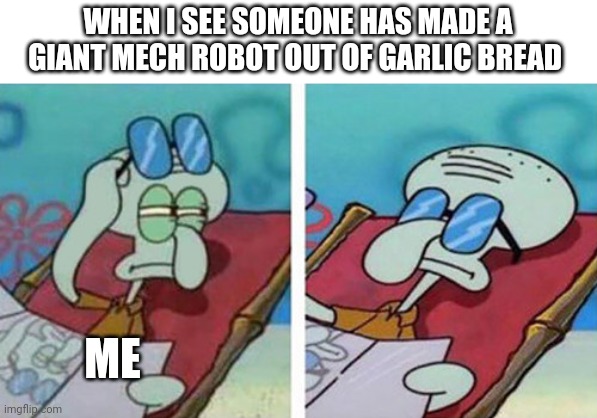 Garlic bread mech robot | WHEN I SEE SOMEONE HAS MADE A GIANT MECH ROBOT OUT OF GARLIC BREAD; ME | image tagged in squidward don't care | made w/ Imgflip meme maker