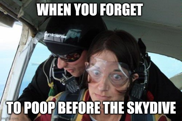 Skydiving No Parachute | WHEN YOU FORGET; TO POOP BEFORE THE SKYDIVE | image tagged in skydiving no parachute | made w/ Imgflip meme maker