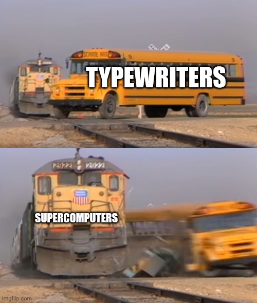 Supercomputers be way too powerful and OP | TYPEWRITERS; SUPERCOMPUTERS | image tagged in a train hitting a school bus | made w/ Imgflip meme maker