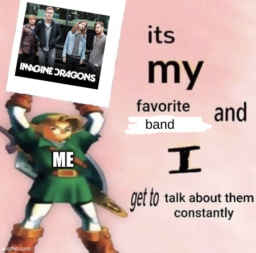 My fellow Imagine Dragons fans would agree | band; ME | image tagged in it is my favorite character and i get get talk them constantly,imagine dragons | made w/ Imgflip meme maker