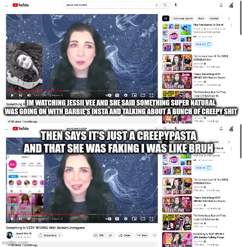 bruh | IM WATCHING JESSII VEE AND SHE SAID SOMETHING SUPER NATURAL WAS GOING ON WITH BARBIE'S INSTA AND TALKING ABOUT A BUNCH OF CREEPY SHIT; THEN SAYS IT'S JUST A CREEPYPASTA AND THAT SHE WAS FAKING I WAS LIKE BRUH | image tagged in bamboozled,youtuber | made w/ Imgflip meme maker