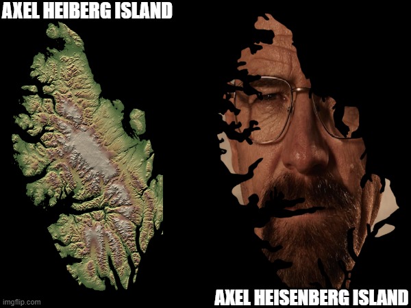 Breaking Canada | AXEL HEIBERG ISLAND; AXEL HEISENBERG ISLAND | image tagged in geography,history,breaking bad,pun,canada,axel heiberg island | made w/ Imgflip meme maker