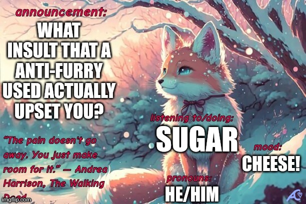 Kings.little.fox announcement template | WHAT INSULT THAT A ANTI-FURRY USED ACTUALLY UPSET YOU? SUGAR; CHEESE! HE/HIM | image tagged in kings little fox announcement template | made w/ Imgflip meme maker