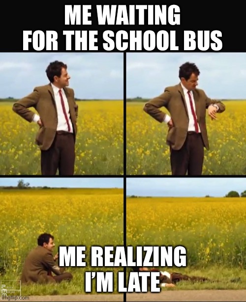 I Don’t Know what to name this | ME WAITING FOR THE SCHOOL BUS; ME REALIZING I’M LATE | image tagged in mr bean waiting | made w/ Imgflip meme maker