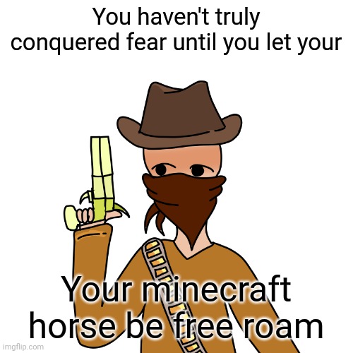 And keep it's diamond armor and saddle on too it's even worse | You haven't truly conquered fear until you let your; Your minecraft horse be free roam | made w/ Imgflip meme maker