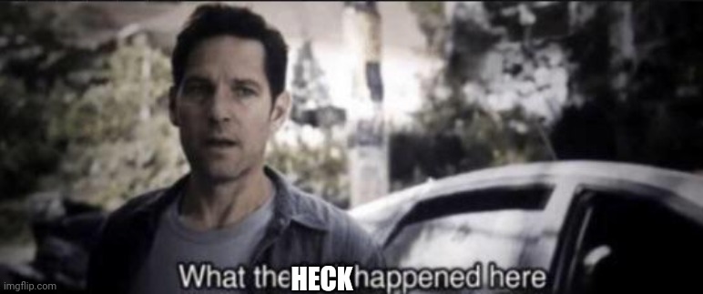 What the hell happened here | HECK | image tagged in what the hell happened here | made w/ Imgflip meme maker