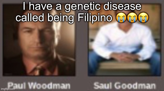 paul vs saul | I have a genetic disease called being Filipino 😭😭😭 | image tagged in paul vs saul | made w/ Imgflip meme maker