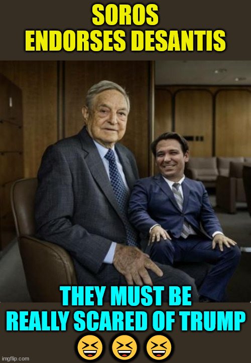 George Soros running scared... | SOROS ENDORSES DESANTIS; THEY MUST BE REALLY SCARED OF TRUMP; 😆😆😆 | image tagged in george soros,scared | made w/ Imgflip meme maker