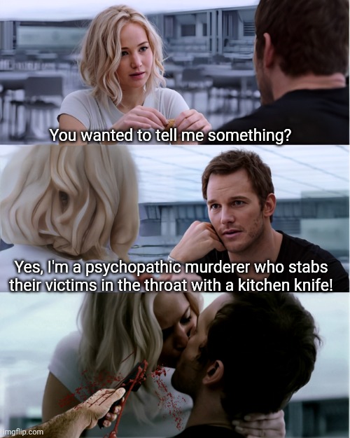 You wanted to tell me something? Yes, I'm a psychopathic murderer who stabs their victims in the throat with a kitchen knife! | made w/ Imgflip meme maker