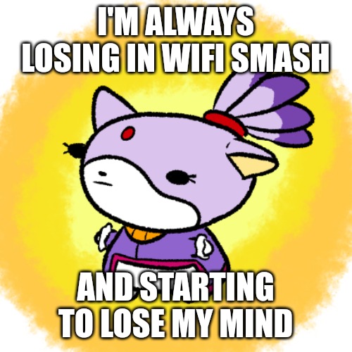 Blaze | I'M ALWAYS LOSING IN WIFI SMASH; AND STARTING TO LOSE MY MIND | image tagged in blaze | made w/ Imgflip meme maker