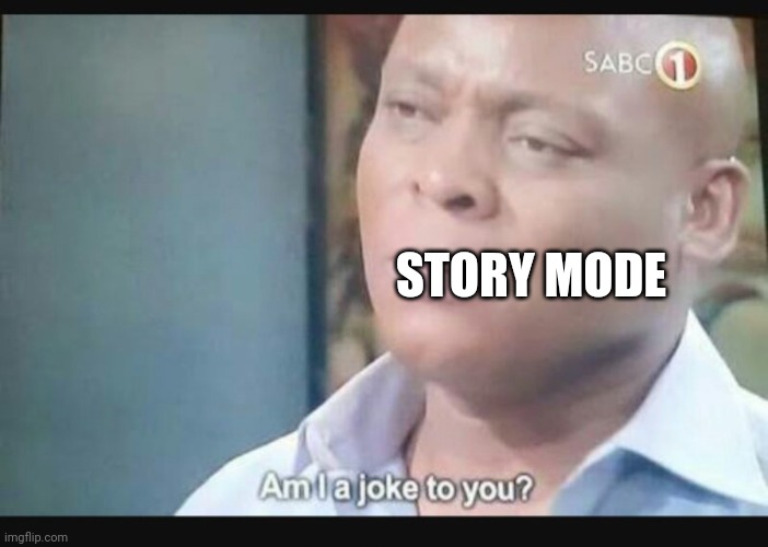 Am I a joke to you? | STORY MODE | image tagged in am i a joke to you | made w/ Imgflip meme maker