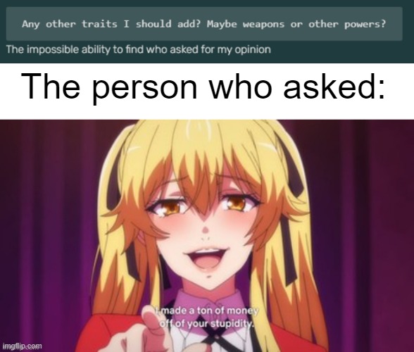 The person who asked: | image tagged in blank white template,i made a ton of money off of your stupidity | made w/ Imgflip meme maker