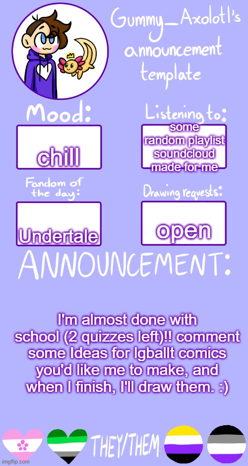 Can't wait for the weekend lol | some random playlist soundcloud made for me; chill; open; Undertale; I'm almost done with school (2 quizzes left)!! comment some Ideas for lgballt comics you'd like me to make, and when I finish, I'll draw them. :) | image tagged in gummy's announcement template 2 | made w/ Imgflip meme maker