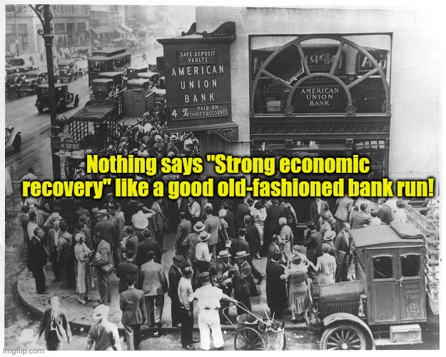 Where'd my money go? | Nothing says "Strong economic recovery" like a good old-fashioned bank run! | made w/ Imgflip meme maker