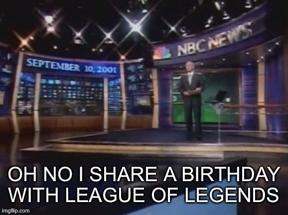 September 10, 2001 | OH NO I SHARE A BIRTHDAY WITH LEAGUE OF LEGENDS | image tagged in september 10 2001 | made w/ Imgflip meme maker