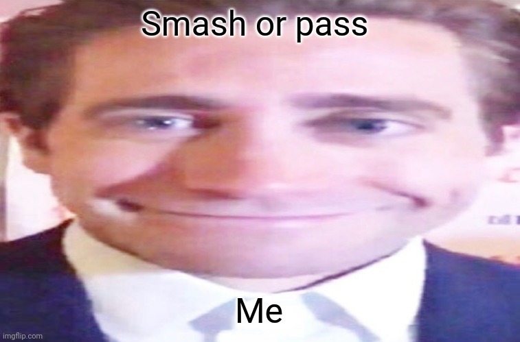 wide jake gyllenhaal | Smash or pass; Me | image tagged in wide jake gyllenhaal | made w/ Imgflip meme maker