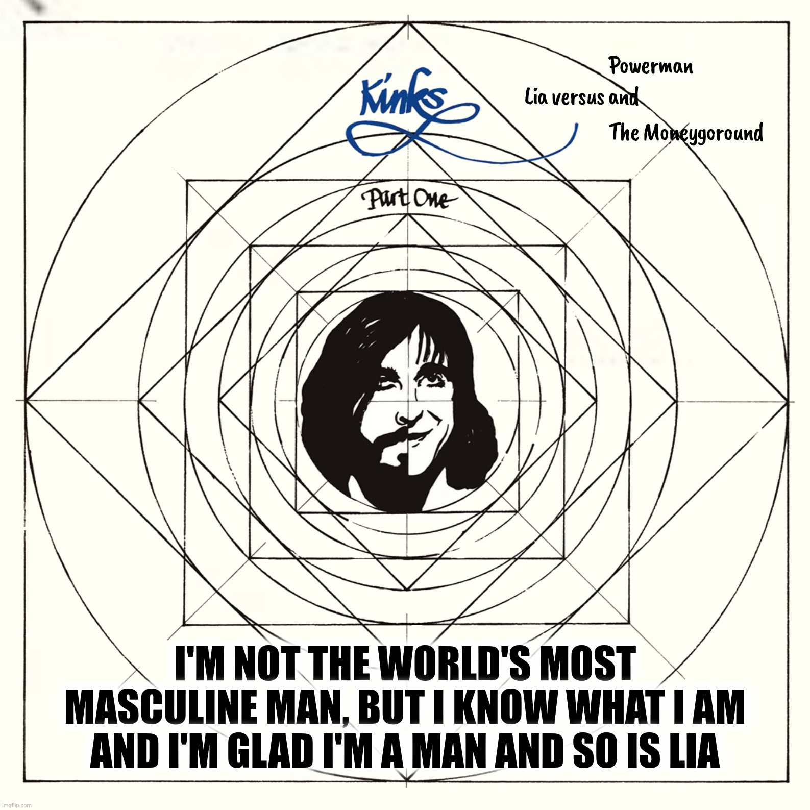 I'M NOT THE WORLD'S MOST MASCULINE MAN, BUT I KNOW WHAT I AM AND I'M GLAD I'M A MAN AND SO IS LIA | made w/ Imgflip meme maker