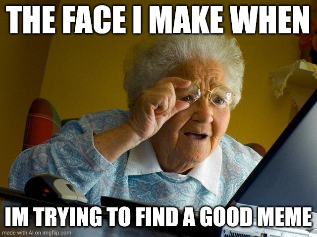 Grandma Finds The Internet | THE FACE I MAKE WHEN; IM TRYING TO FIND A GOOD MEME | image tagged in memes,grandma finds the internet,ai meme | made w/ Imgflip meme maker