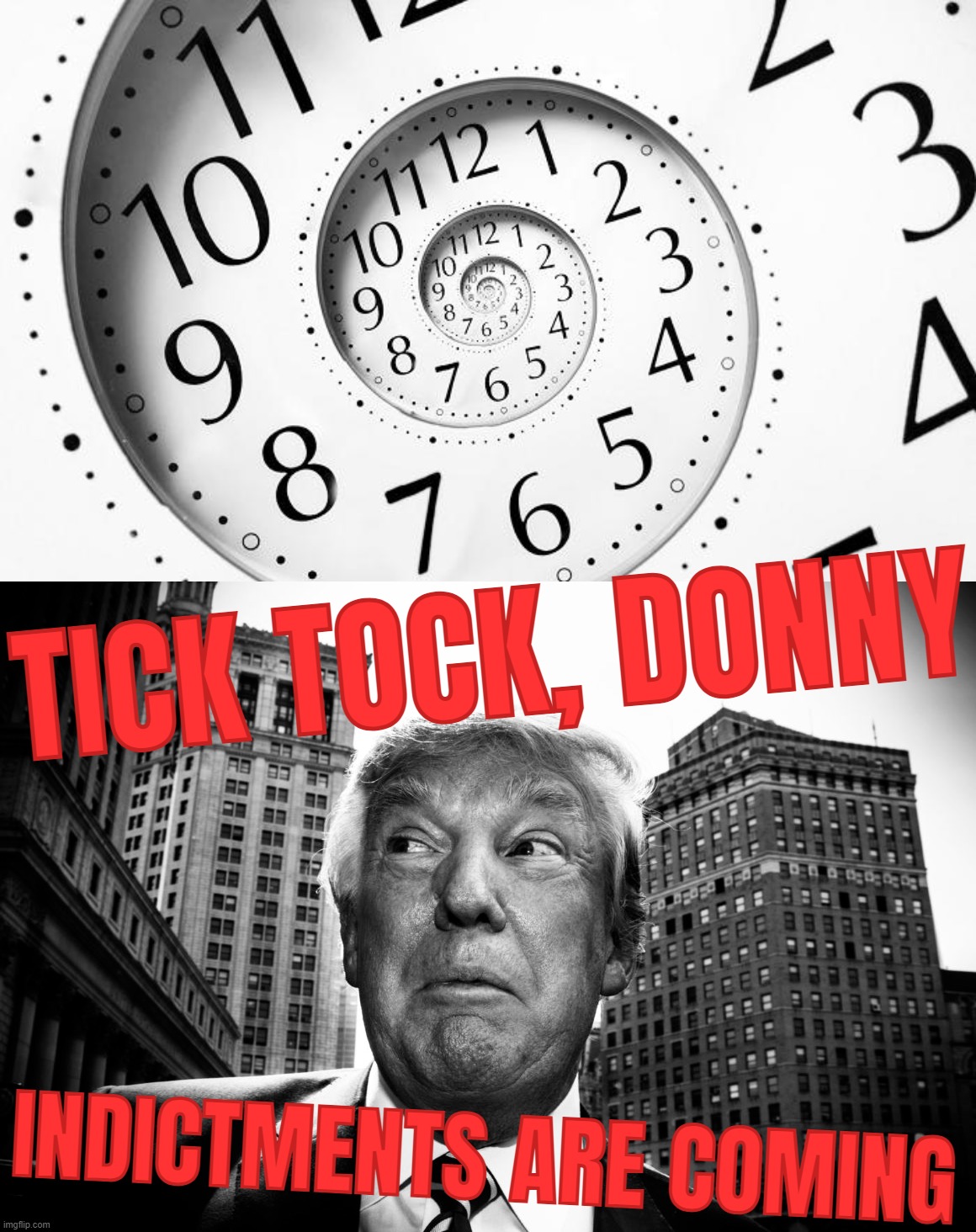TICK TOCK... | TICK TOCK, DONNY; INDICTMENTS ARE COMING | image tagged in tick tock,clock,wake up,stay,woke,indictments | made w/ Imgflip meme maker