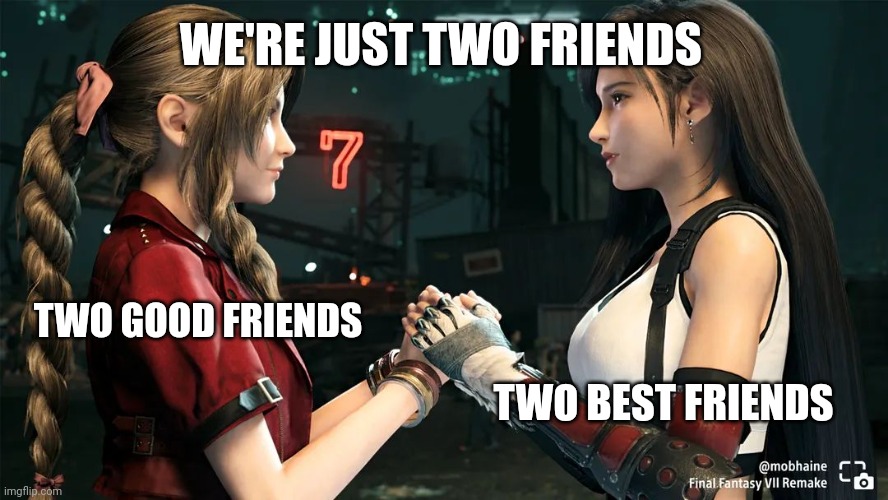 Tifa and Aerith | WE'RE JUST TWO FRIENDS; TWO GOOD FRIENDS; TWO BEST FRIENDS | image tagged in tifa and aerith | made w/ Imgflip meme maker