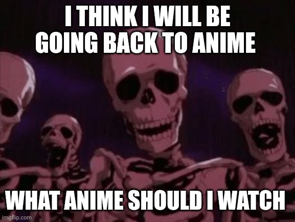 Berserk Roast Skeletons | I THINK I WILL BE GOING BACK TO ANIME; WHAT ANIME SHOULD I WATCH | image tagged in berserk roast skeletons | made w/ Imgflip meme maker