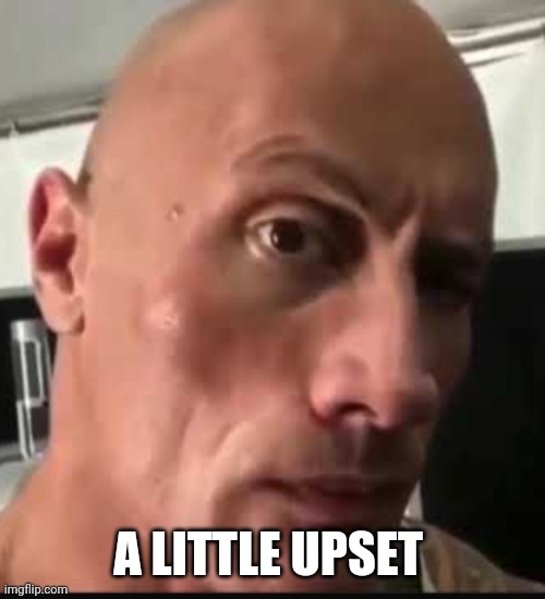 Dwayne Johnson eyebrow raise | A LITTLE UPSET | image tagged in dwayne johnson eyebrow raise | made w/ Imgflip meme maker