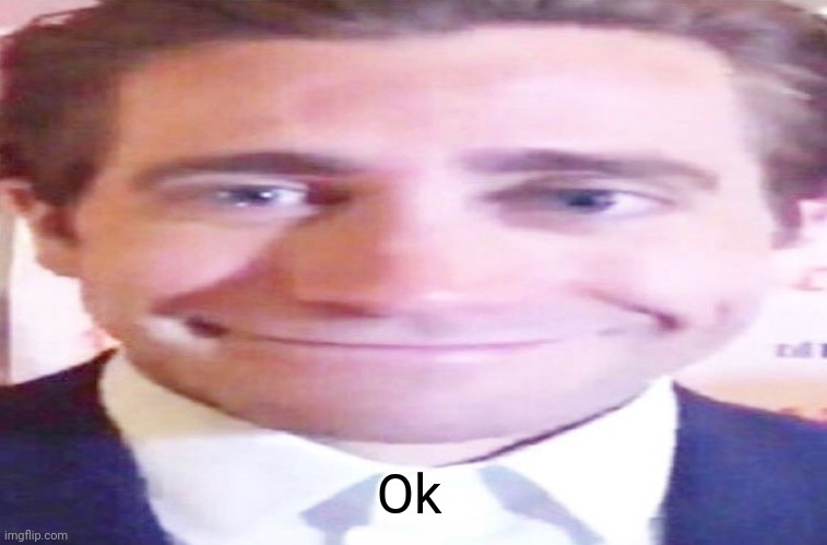 wide jake gyllenhaal | Ok | image tagged in wide jake gyllenhaal | made w/ Imgflip meme maker