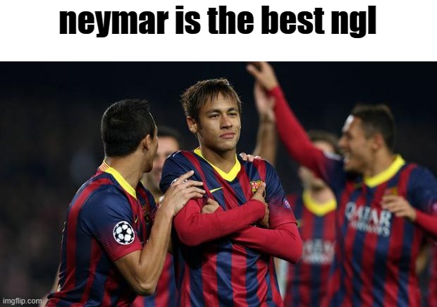 neymar | neymar is the best ngl | image tagged in neymar | made w/ Imgflip meme maker