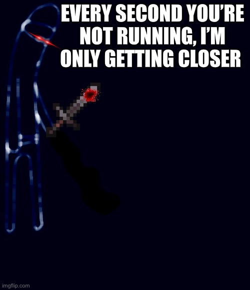 c'mon do something | EVERY SECOND YOU’RE NOT RUNNING, I’M ONLY GETTING CLOSER | image tagged in c'mon do something | made w/ Imgflip meme maker