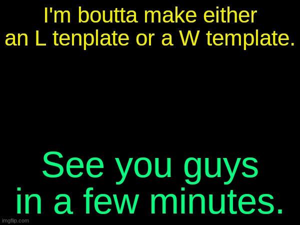 drizzy text temp | I'm boutta make either an L tenplate or a W template. See you guys in a few minutes. | image tagged in drizzy text temp | made w/ Imgflip meme maker