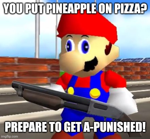 SMG4 Shotgun Mario | YOU PUT PINEAPPLE ON PIZZA? PREPARE TO GET A-PUNISHED! | image tagged in memes,mario,guns | made w/ Imgflip meme maker