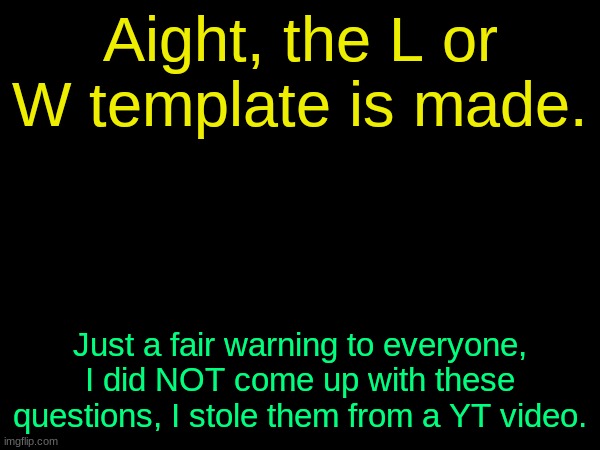 drizzy text temp | Aight, the L or W template is made. Just a fair warning to everyone, I did NOT come up with these questions, I stole them from a YT video. | image tagged in drizzy text temp | made w/ Imgflip meme maker