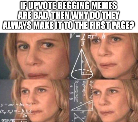 Math lady/Confused lady | IF UPVOTE BEGGING MEMES ARE BAD, THEN WHY DO THEY ALWAYS MAKE IT TO THE FIRST PAGE? | image tagged in math lady/confused lady,upvote begging | made w/ Imgflip meme maker