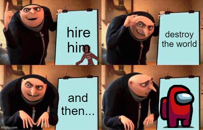 Gru's Plan | hire him; destroy the world; and then... | image tagged in memes,gru's plan | made w/ Imgflip meme maker