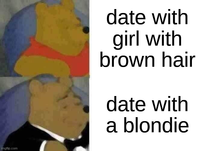 Tuxedo Winnie The Pooh Meme | date with girl with brown hair; date with a blondie | image tagged in memes,tuxedo winnie the pooh | made w/ Imgflip meme maker