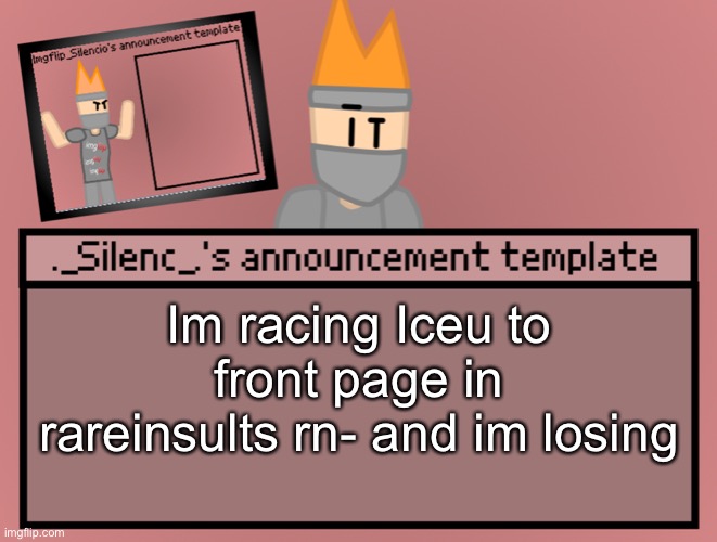 Send help: https://imgflip.com/i/7e11s0 (btw we didnt agree to the race i just wanted to have fun) | Im racing Iceu to front page in rareinsults rn- and im losing | image tagged in silenc s announcement template | made w/ Imgflip meme maker