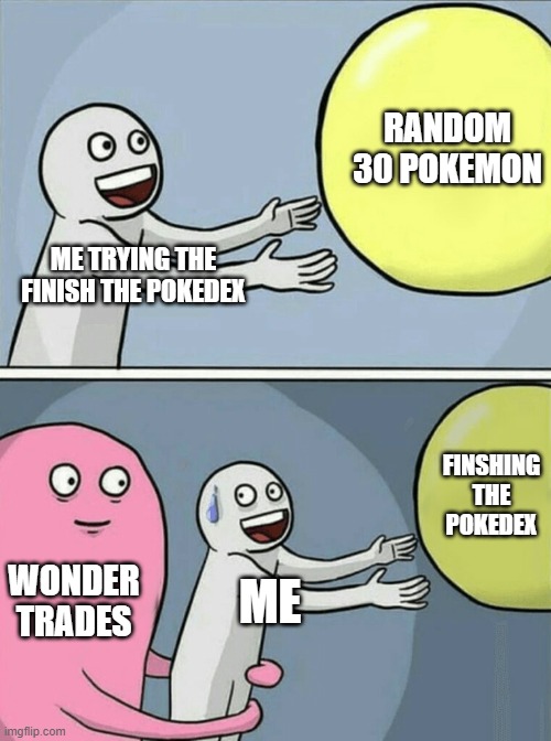 Running Away Balloon Meme | RANDOM 30 POKEMON; ME TRYING THE FINISH THE POKEDEX; FINSHING THE POKEDEX; WONDER TRADES; ME | image tagged in memes,running away balloon,pokemon,wonder trades,pokedex,why are you reading the tags | made w/ Imgflip meme maker