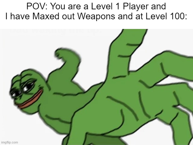 1 Shot. | POV: You are a Level 1 Player and I have Maxed out Weapons and at Level 100: | image tagged in pepe punch,gaming,memes,funny | made w/ Imgflip meme maker