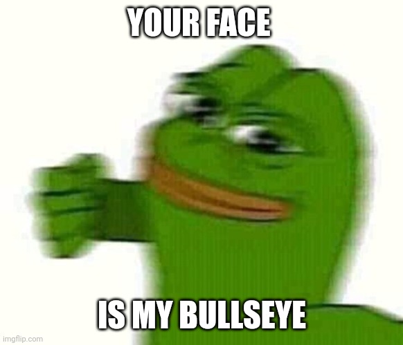 Pepe the frog punching | YOUR FACE IS MY BULLSEYE | image tagged in pepe the frog punching | made w/ Imgflip meme maker