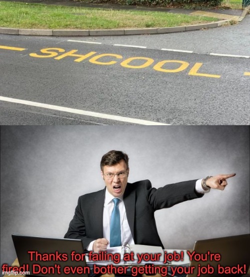 Shcool | image tagged in thanks for failing at your job,memes,you had one job | made w/ Imgflip meme maker